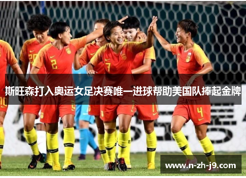 斯旺森打入奥运女足决赛唯一进球帮助美国队捧起金牌 斯旺森打入奥运女足决赛唯一进球帮助美国队捧起金牌