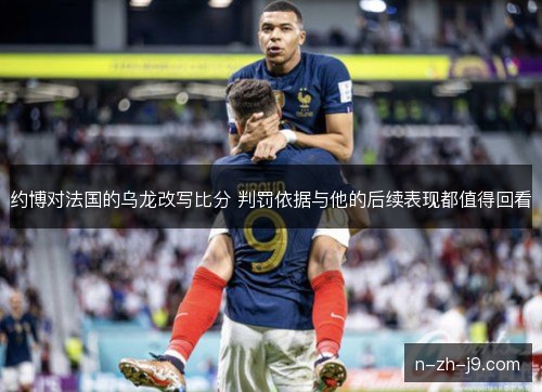约博对法国的乌龙改写比分 判罚依据与他的后续表现都值得回看 约博对法国的乌龙改写比分 判罚依据与他的后续表现都值得回看